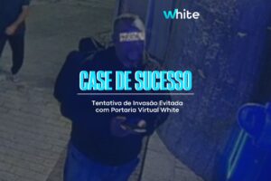 Case de Sucesso: Tentativa de Invasão Evitada com Portaria Virtual White